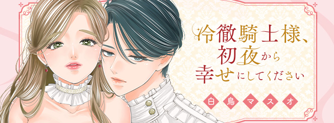 冷徹騎士様、初夜から幸せにしてください